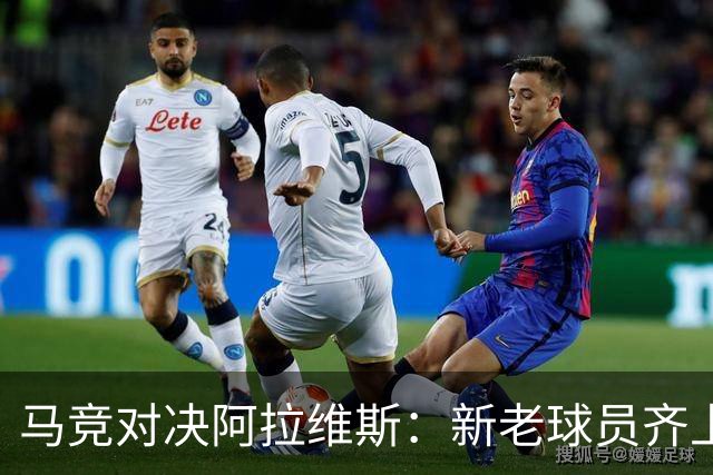 马竞对决阿拉维斯：新老球员齐上阵，战斗力强化！